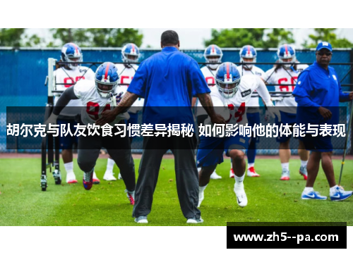 胡尔克与队友饮食习惯差异揭秘 如何影响他的体能与表现