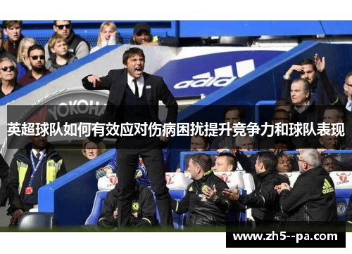 英超球队如何有效应对伤病困扰提升竞争力和球队表现 英超球队如何有效应对伤病困扰提升竞争力和球队表现