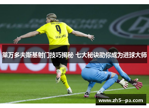 莱万多夫斯基射门技巧揭秘 七大秘诀助你成为进球大师