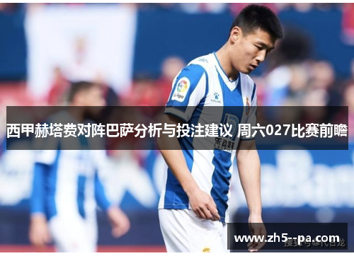 西甲赫塔费对阵巴萨分析与投注建议 周六027比赛前瞻