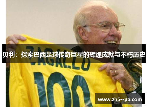贝利：探索巴西足球传奇巨星的辉煌成就与不朽历史