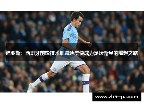 迪亚斯：西班牙前锋技术细腻速度快成为足坛新星的崛起之路