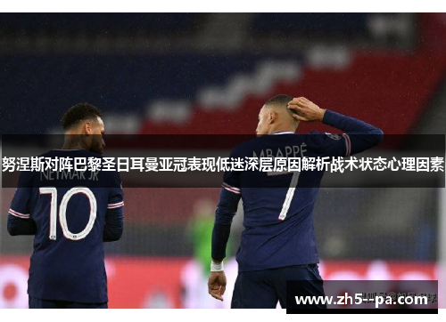 努涅斯对阵巴黎圣日耳曼亚冠表现低迷深层原因解析战术状态心理因素