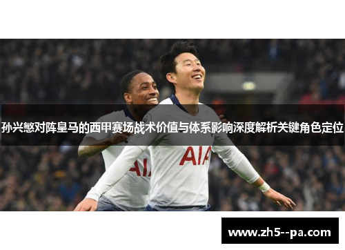 孙兴慜对阵皇马的西甲赛场战术价值与体系影响深度解析关键角色定位