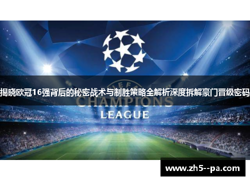 揭晓欧冠16强背后的秘密战术与制胜策略全解析深度拆解豪门晋级密码