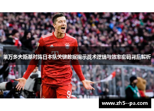 莱万多夫斯基对阵日本队关键数据揭示战术逻辑与效率密码背后解析