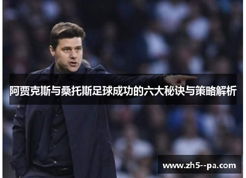 阿贾克斯与桑托斯足球成功的六大秘诀与策略解析