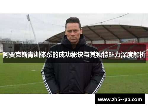 阿贾克斯青训体系的成功秘诀与其独特魅力深度解析