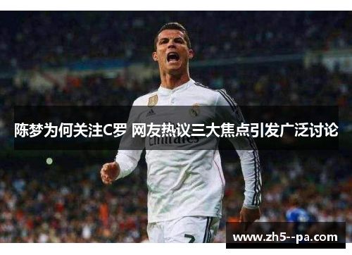陈梦为何关注C罗 网友热议三大焦点引发广泛讨论