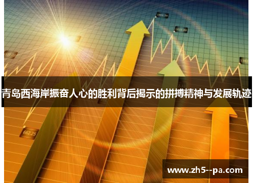 青岛西海岸振奋人心的胜利背后揭示的拼搏精神与发展轨迹