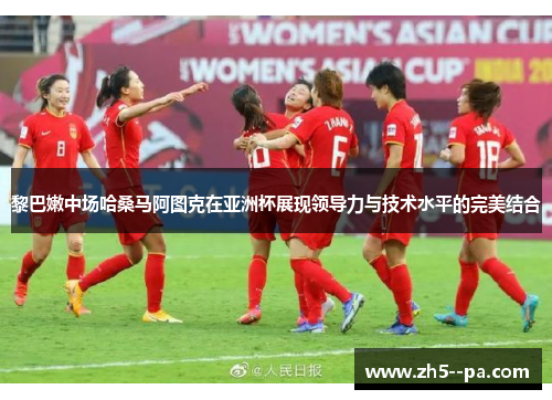 黎巴嫩中场哈桑马阿图克在亚洲杯展现领导力与技术水平的完美结合