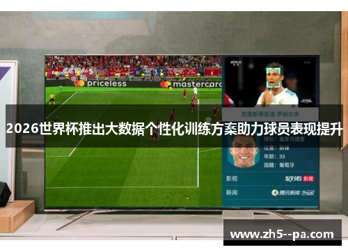 2026世界杯推出大数据个性化训练方案助力球员表现提升