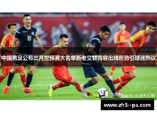 中国男足公布三月世预赛大名单新老交替阵容出线形势引球迷热议