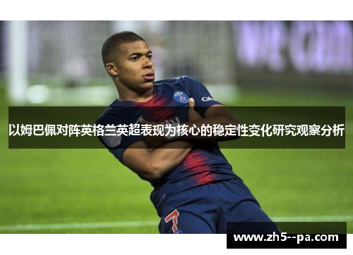 以姆巴佩对阵英格兰英超表现为核心的稳定性变化研究观察分析 以姆巴佩对阵英格兰英超表现为核心的稳定性变化研究观察分析
