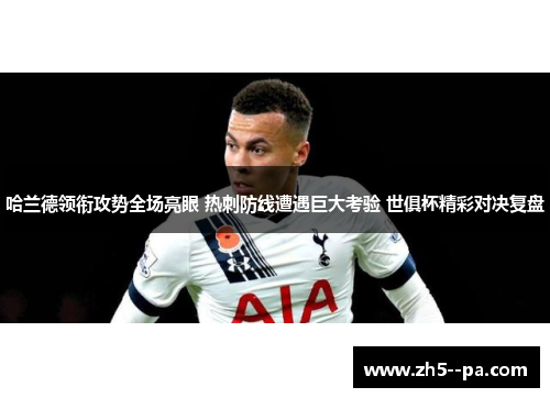 哈兰德领衔攻势全场亮眼 热刺防线遭遇巨大考验 世俱杯精彩对决复盘 哈兰德领衔攻势全场亮眼 热刺防线遭遇巨大考验 世俱杯精彩对决复盘