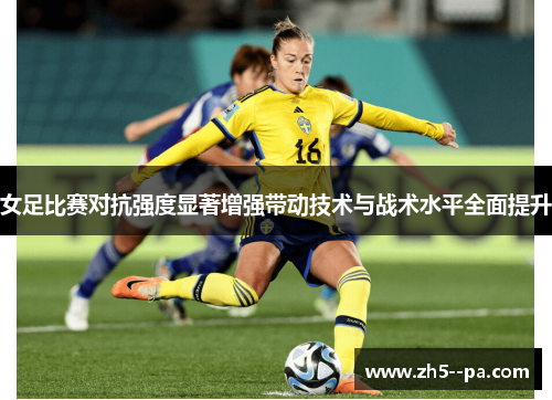 女足比赛对抗强度显著增强带动技术与战术水平全面提升