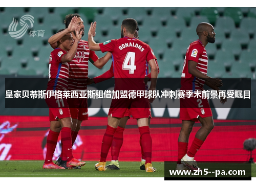 皇家贝蒂斯伊格莱西亚斯租借加盟德甲球队冲刺赛季末前景再受瞩目 皇家贝蒂斯伊格莱西亚斯租借加盟德甲球队冲刺赛季末前景再受瞩目