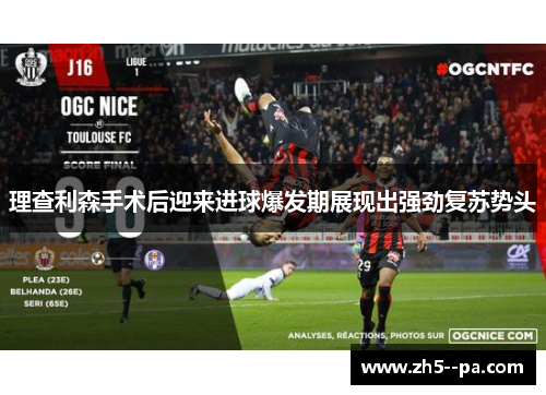 理查利森手术后迎来进球爆发期展现出强劲复苏势头 理查利森手术后迎来进球爆发期展现出强劲复苏势头