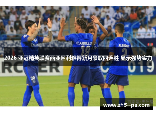 2026 亚冠精英联赛西亚区利雅得新月豪取四连胜 显示强势实力