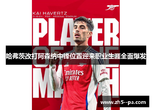 哈弗茨改打阿森纳中锋位置迎来职业生涯全面爆发