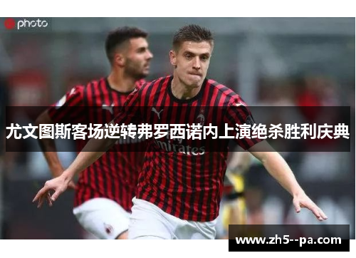 尤文图斯客场逆转弗罗西诺内上演绝杀胜利庆典