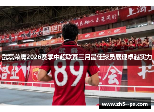 武磊荣膺2026赛季中超联赛三月最佳球员展现卓越实力