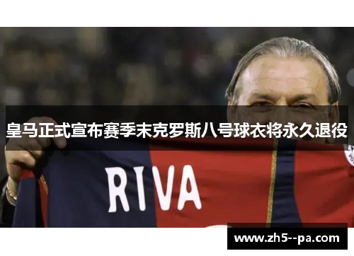 皇马正式宣布赛季末克罗斯八号球衣将永久退役 皇马正式宣布赛季末克罗斯八号球衣将永久退役