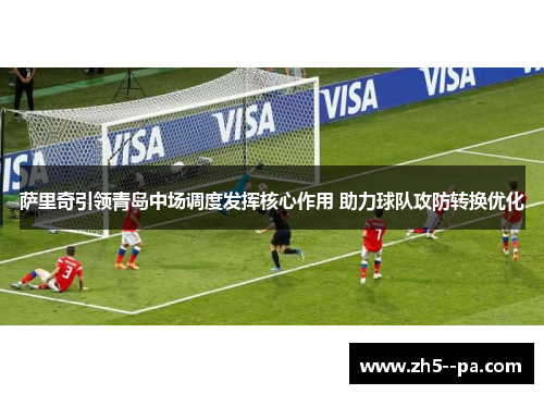 萨里奇引领青岛中场调度发挥核心作用 助力球队攻防转换优化 萨里奇引领青岛中场调度发挥核心作用 助力球队攻防转换优化