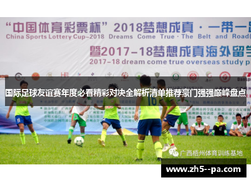 国际足球友谊赛年度必看精彩对决全解析清单推荐豪门强强巅峰盘点 国际足球友谊赛年度必看精彩对决全解析清单推荐豪门强强巅峰盘点