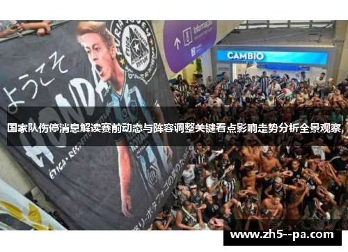 国家队伤停消息解读赛前动态与阵容调整关键看点影响走势分析全景观察 国家队伤停消息解读赛前动态与阵容调整关键看点影响走势分析全景观察