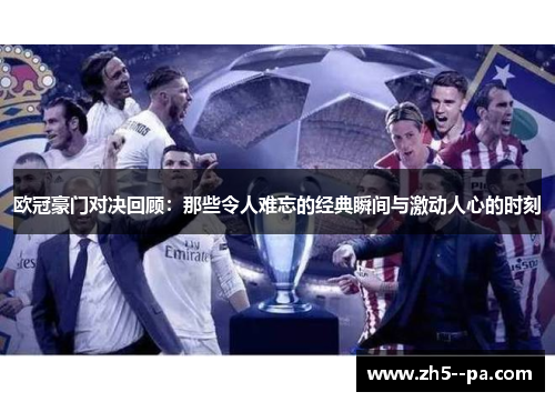 欧冠豪门对决回顾：那些令人难忘的经典瞬间与激动人心的时刻