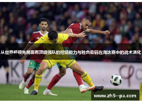 从世界杯领先局面看顶级强队的控场能力与胜负密码在淘汰赛中的战术演化 从世界杯领先局面看顶级强队的控场能力与胜负密码在淘汰赛中的战术演化