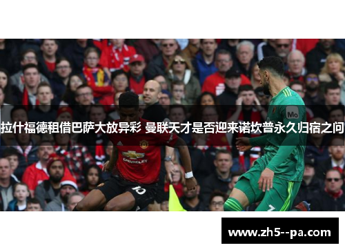 拉什福德租借巴萨大放异彩 曼联天才是否迎来诺坎普永久归宿之问