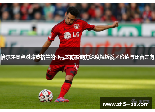 恰尔汗奥卢对阵英格兰的亚冠攻防影响力深度解析战术价值与比赛走向
