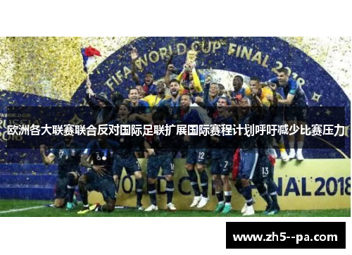 欧洲各大联赛联合反对国际足联扩展国际赛程计划呼吁减少比赛压力 欧洲各大联赛联合反对国际足联扩展国际赛程计划呼吁减少比赛压力