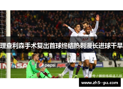 理查利森手术复出首球终结热刺漫长进球干旱 理查利森手术复出首球终结热刺漫长进球干旱