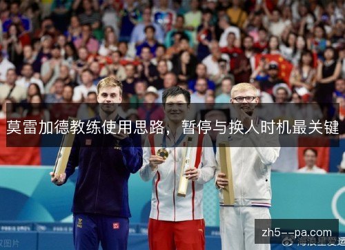 莫雷加德教练使用思路，暂停与换人时机最关键